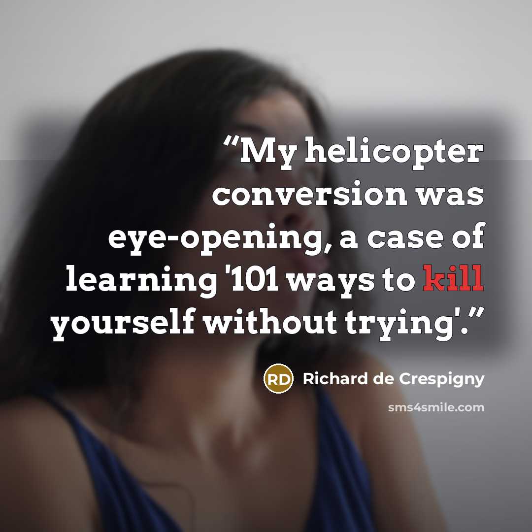 “My helicopter conversion was eye-opening, a case of learning '101 ways to kill yourself without trying'.” quote by Richard de Crespigny