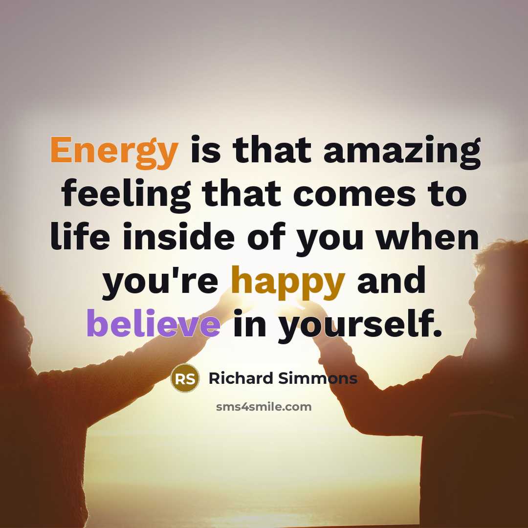 “Energy is that amazing feeling that comes to life inside of you when you're happy and believe in yourself.” quote by Richard Simmons