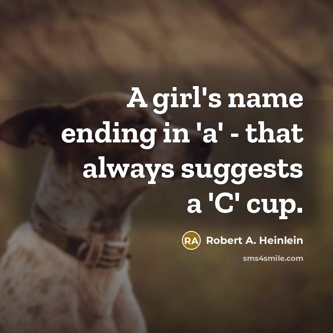 “A girl's name ending in 'a' - that always suggests a 'C' cup.” quote by Robert A. Heinlein