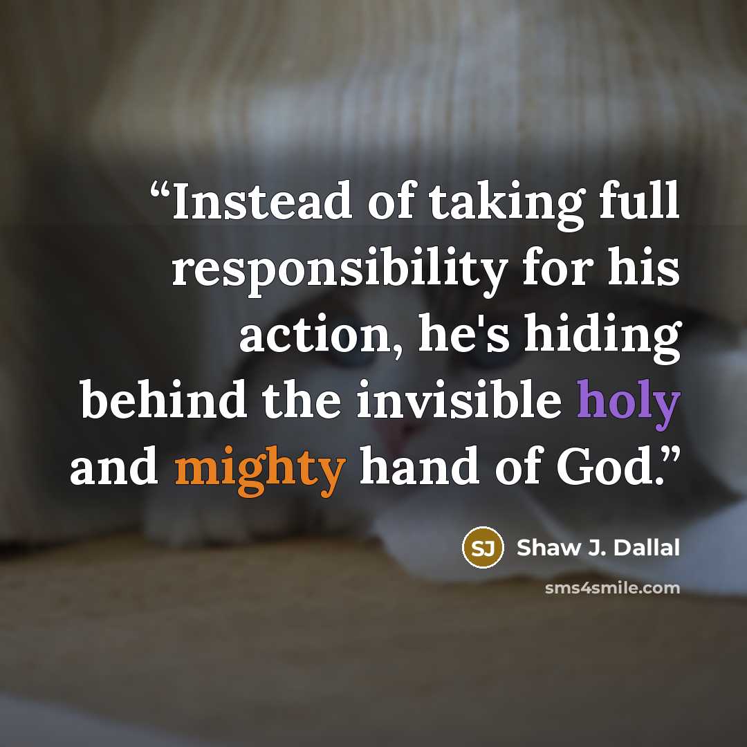 “Instead of taking full responsibility for his action, he's hiding behind the invisible holy and mighty hand of God.” quote by Shaw J. Dallal
