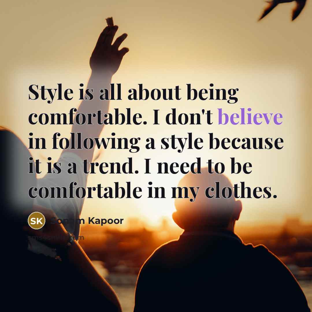“Style is all about being comfortable. I don't believe in following a style because it is a trend. I need to be comfortable in my clothes.” quote by Sonam Kapoor