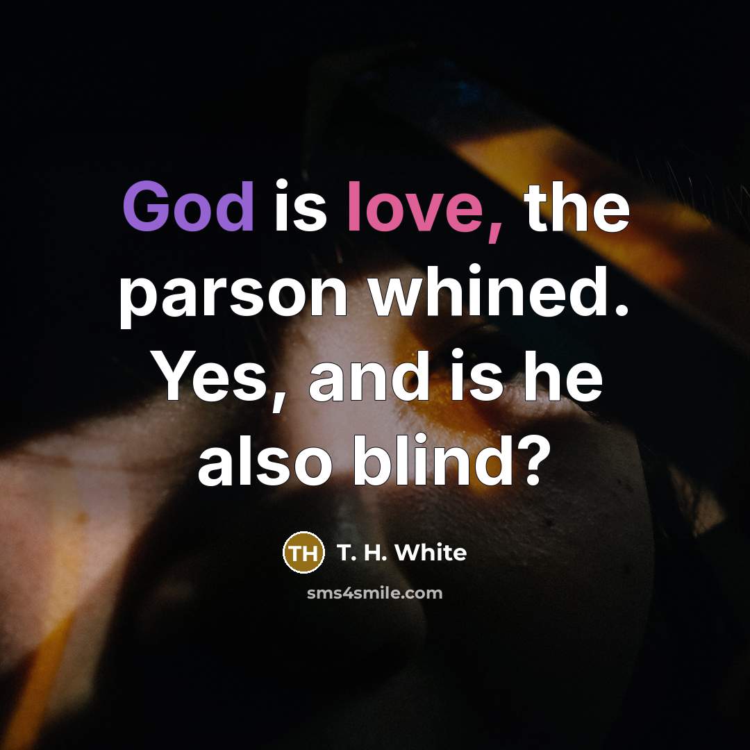 “God is love, the parson whined. Yes, and is he also blind?” quote by T. H. White