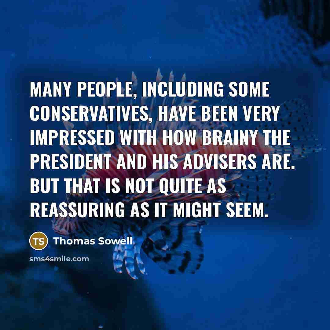 “Many people, including some conservatives, have been very impressed with how brainy the president and his advisers are. But that is not quite as reassuring as it might seem.” quote by Thomas Sowell