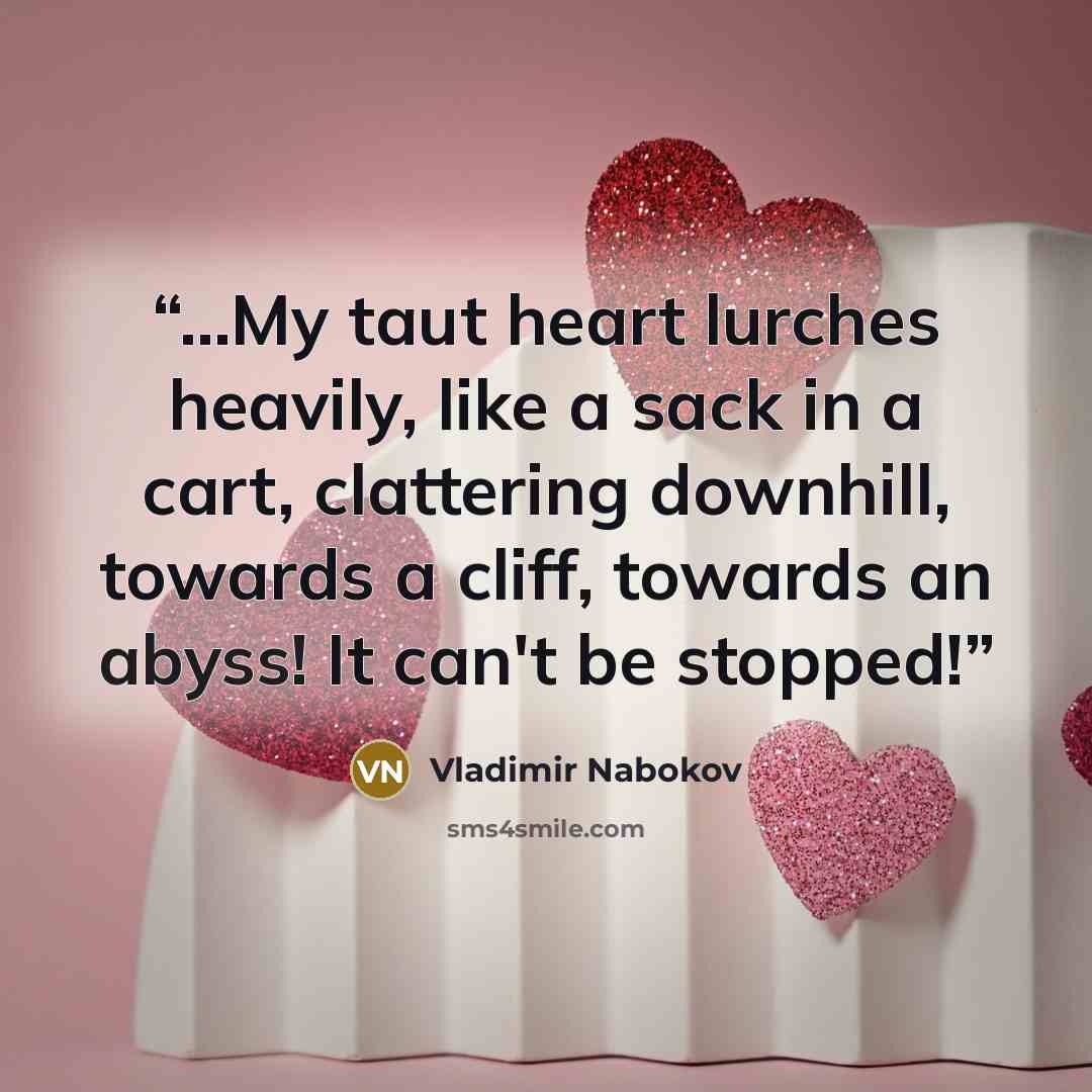 “...My taut heart lurches heavily, like a sack in a cart, clattering downhill, towards a cliff, towards an abyss! It can't be stopped!” quote by Vladimir Nabokov