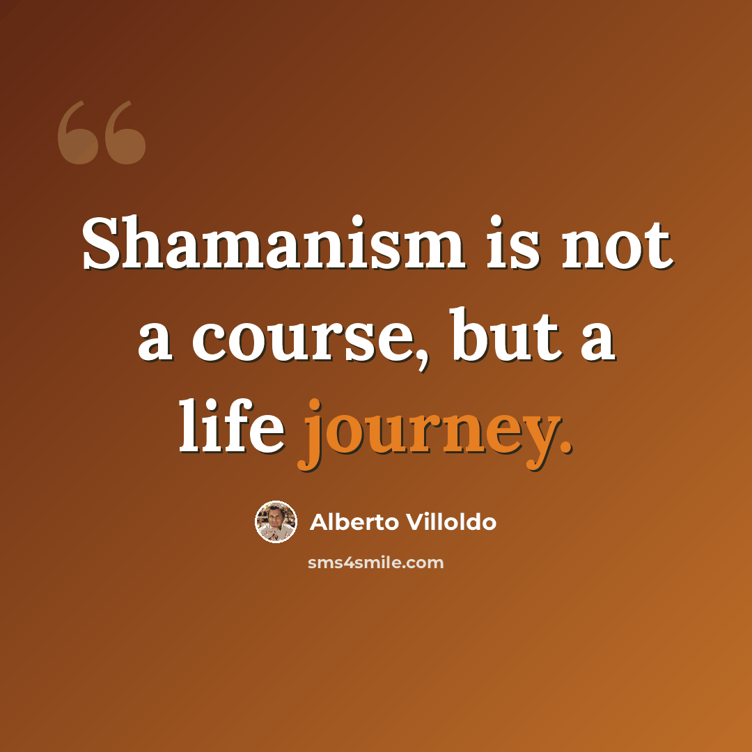 “Shamanism is not a course, but a life journey.” quote by Alberto Villoldo