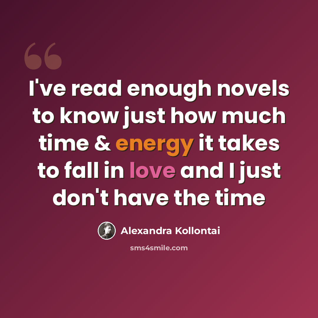 “I've read enough novels to know just how much time & energy it takes to fall in love and I just don't have the time” quote by Alexandra Kollontai