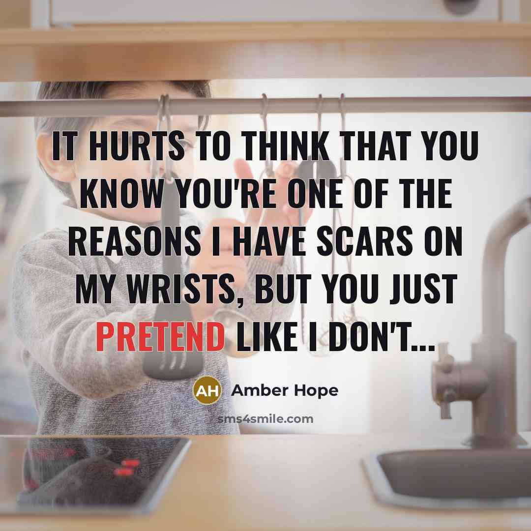 “It hurts to think that you know you're one of the reasons I have scars on my wrists, but you just pretend like I don't...” quote by Amber Hope
