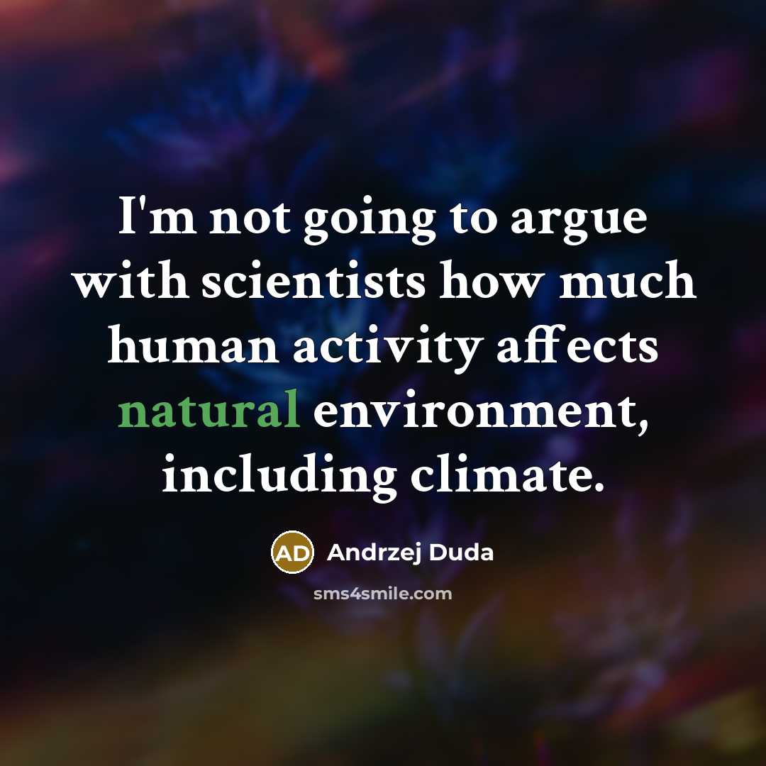 “I'm not going to argue with scientists how much human activity affects natural environment, including climate.” quote by Andrzej Duda