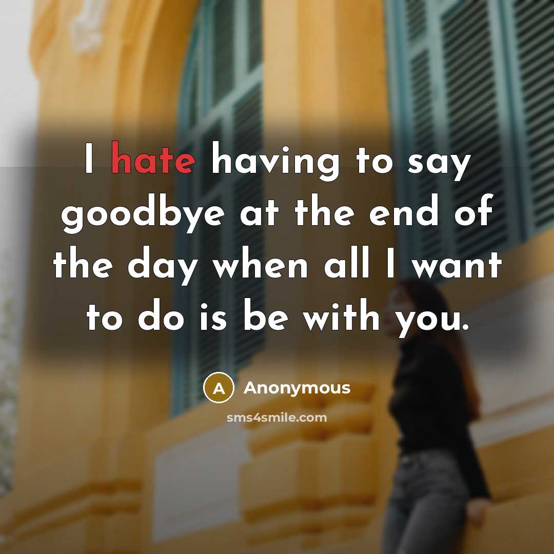 “I hate having to say goodbye at the end of the day when all I want to do is be with you.” quote by Anonymous