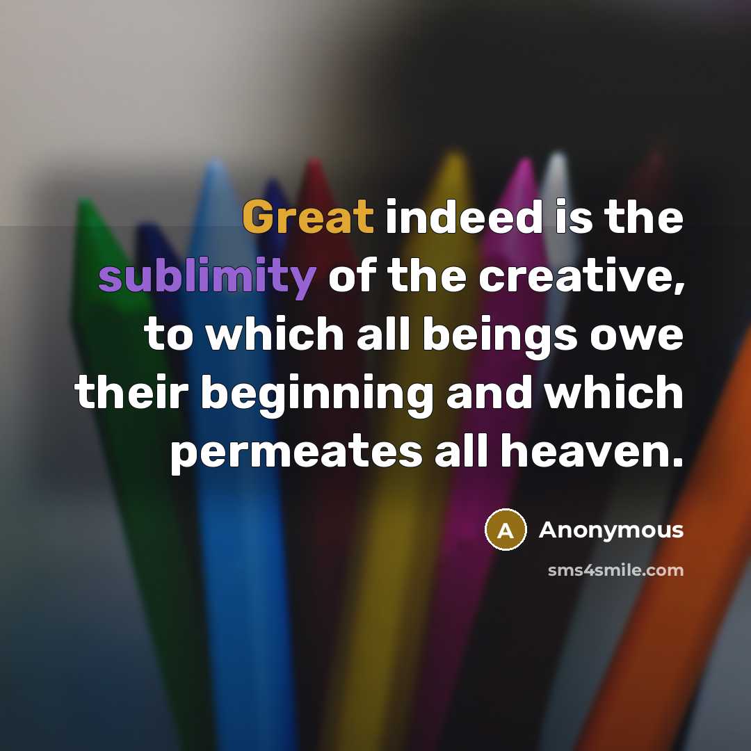 “Great indeed is the sublimity of the creative, to which all beings owe their beginning and which permeates all heaven.” quote by Anonymous