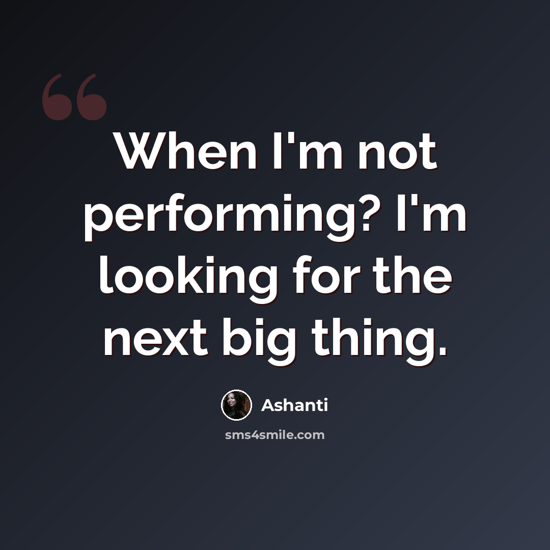 “When I'm not performing? I'm looking for the next big thing.” quote by Ashanti