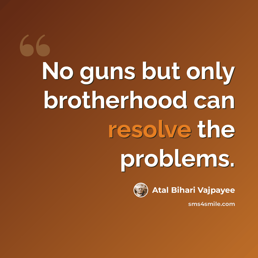 “No guns but only brotherhood can resolve the problems.” quote by Atal Bihari Vajpayee