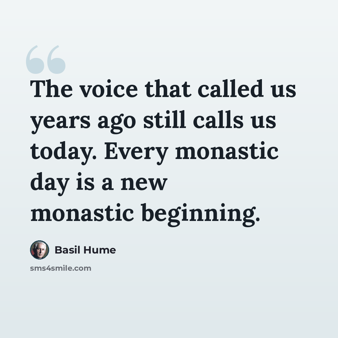 “The voice that called us years ago still calls us today. Every monastic day is a new monastic beginning.” quote by Basil Hume