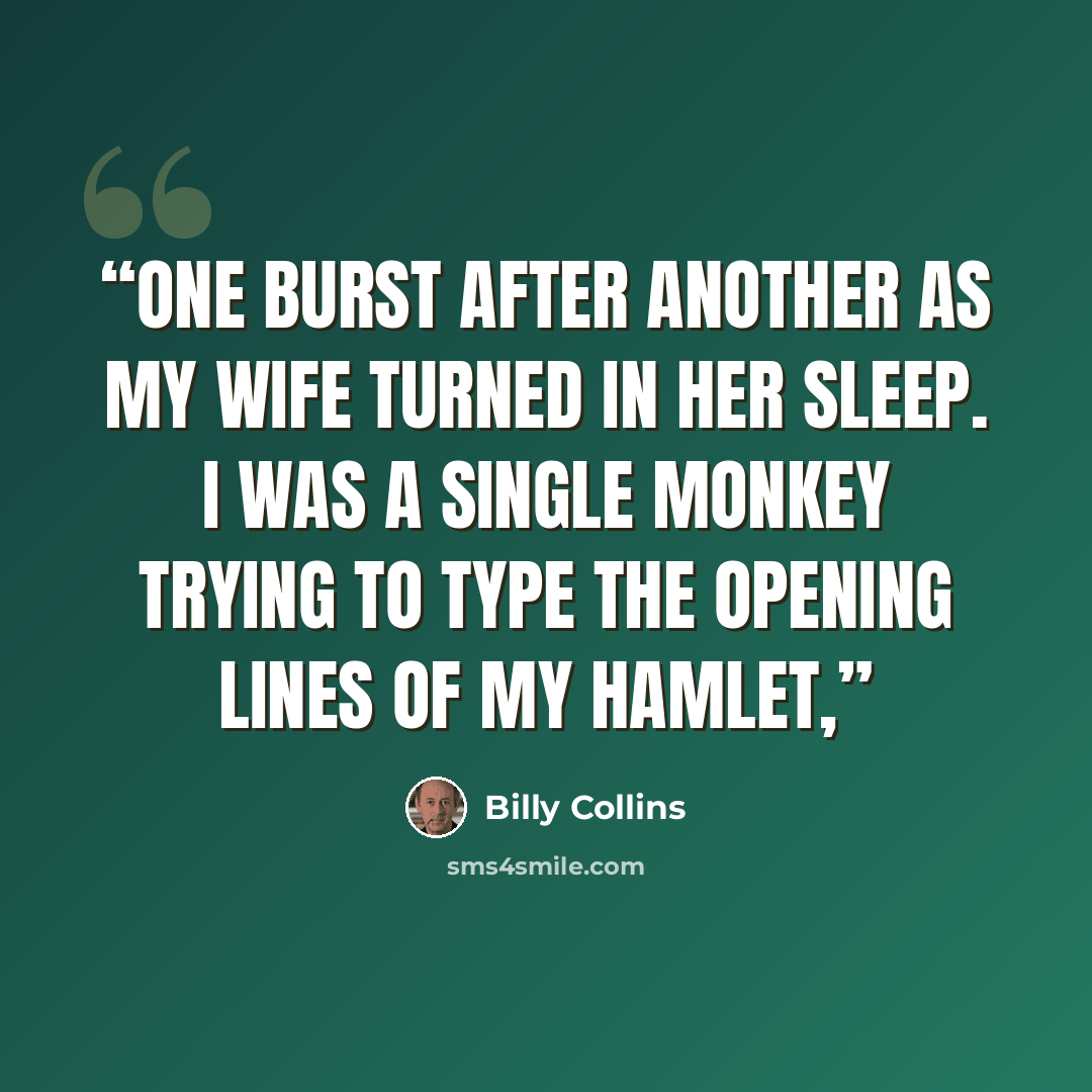 “one burst after another as my wife turned in her sleep. I was a single monkey trying to type the opening lines of my Hamlet,” quote by Billy Collins