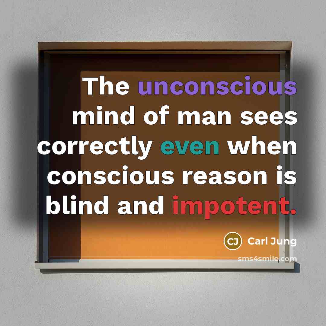 “The unconscious mind of man sees correctly even when conscious reason is blind and impotent.” quote by Carl Jung