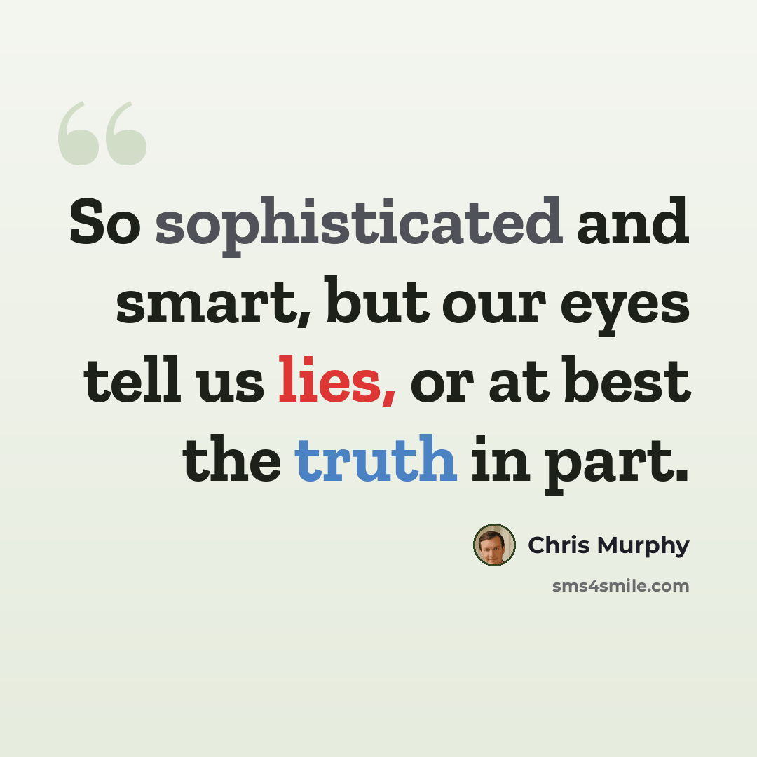 “So sophisticated and smart, but our eyes tell us lies, or at best the truth in part.” quote by Chris Murphy