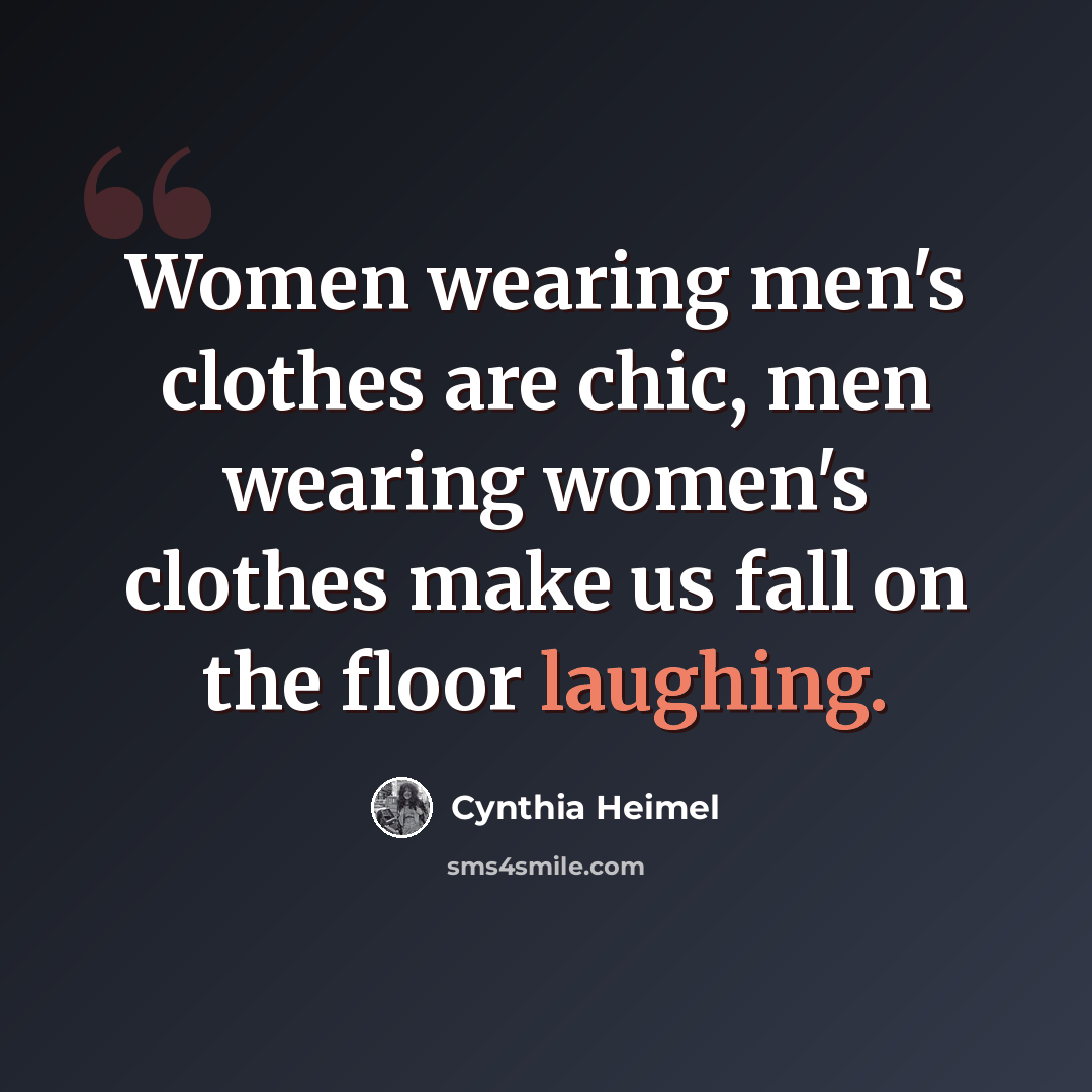 “Women wearing men's clothes are chic, men wearing women's clothes make us fall on the floor laughing.” quote by Cynthia Heimel