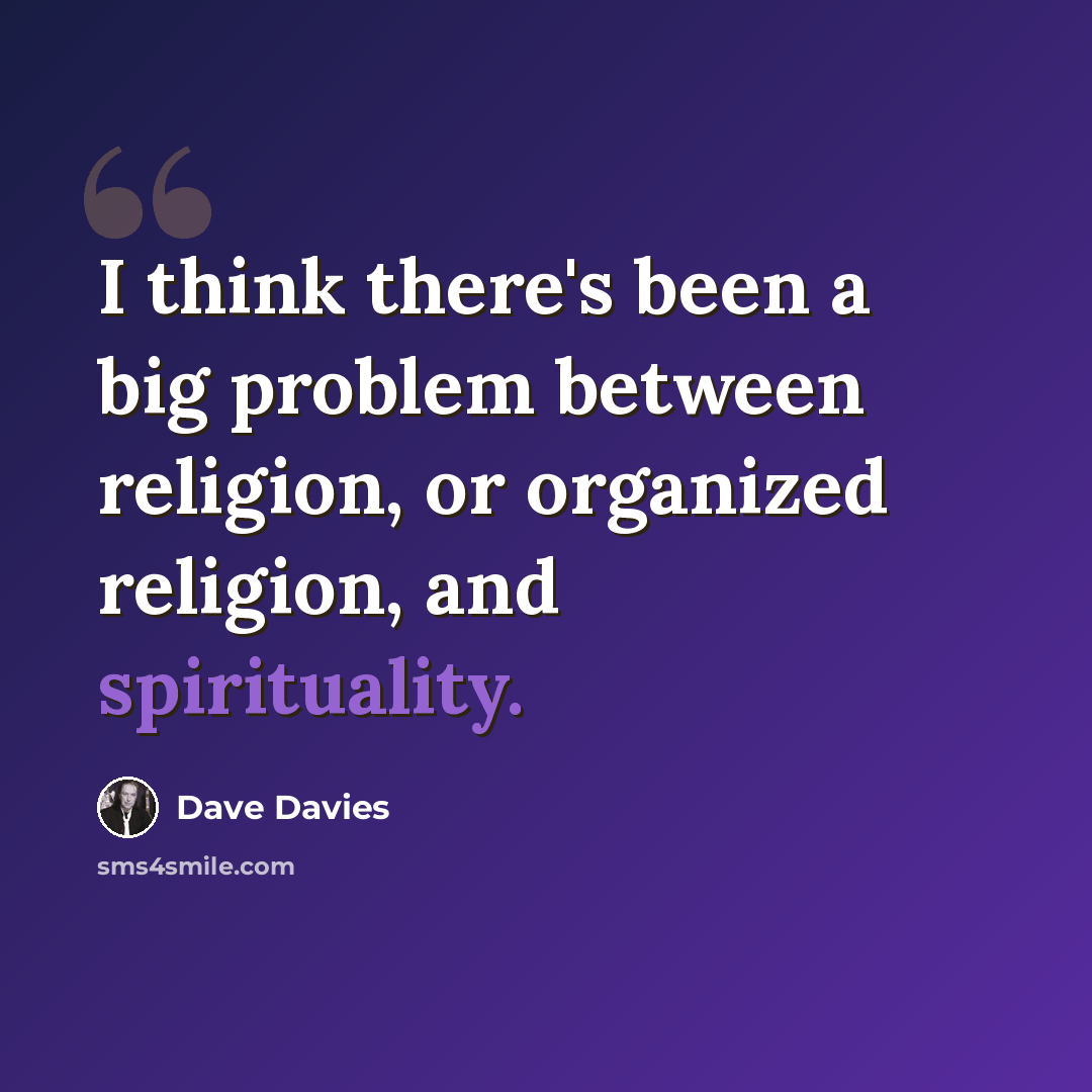 “I think there's been a big problem between religion, or organized religion, and spirituality.” quote by Dave Davies