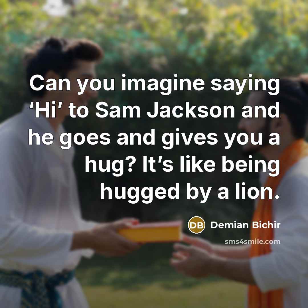 “Can you imagine saying ‘Hi’ to Sam Jackson and he goes and gives you a hug? It’s like being hugged by a lion.” quote by Demian Bichir