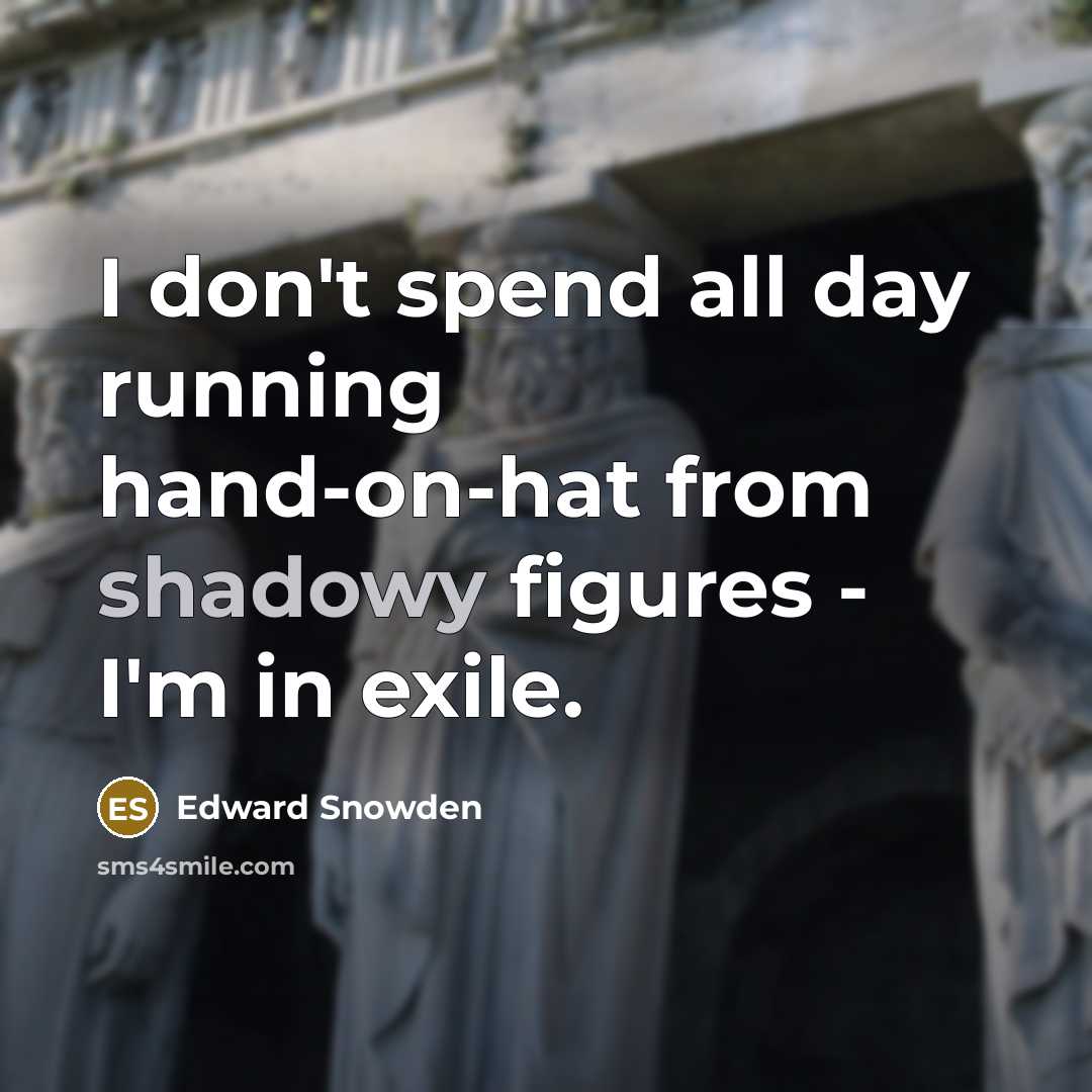 “I don't spend all day running hand-on-hat from shadowy figures - I'm in exile.” quote by Edward Snowden