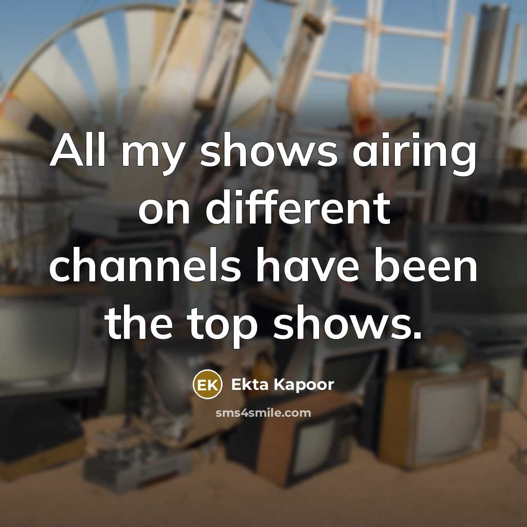 “All my shows airing on different channels have been the top shows.” quote by Ekta Kapoor