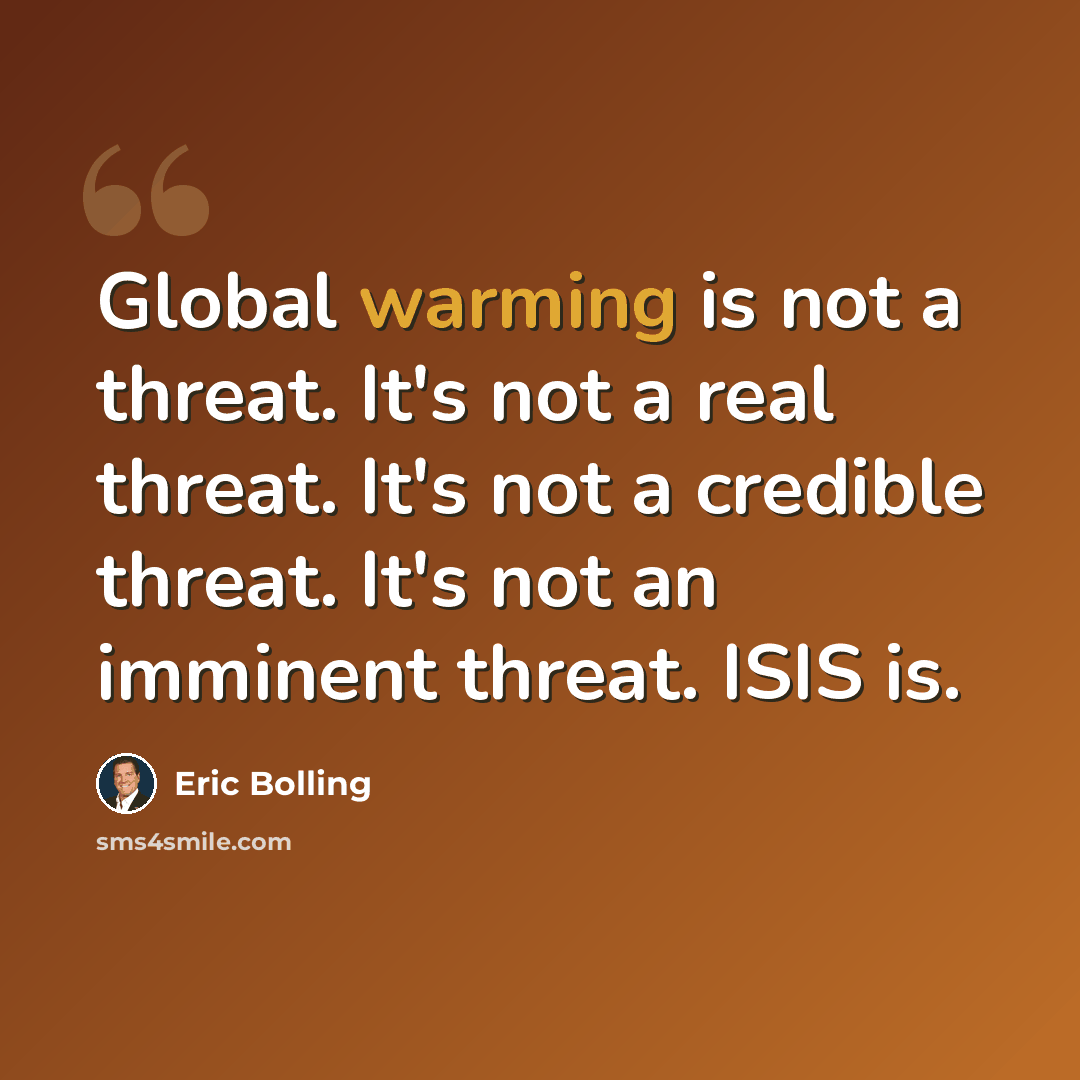 “Global warming is not a threat. It's not a real threat. It's not a credible threat. It's not an imminent threat. ISIS is.” quote by Eric Bolling