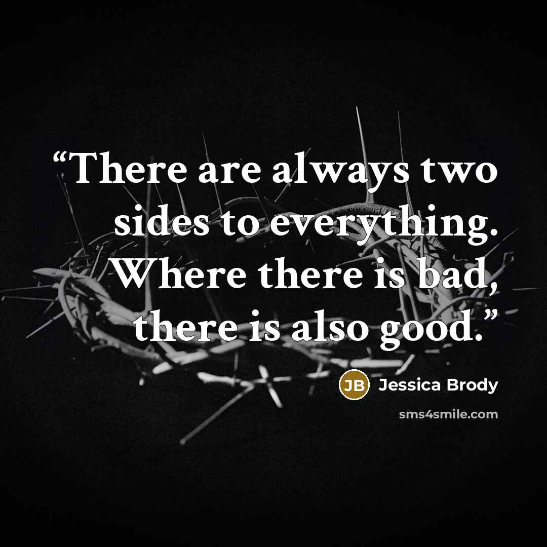 “There are always two sides to everything. Where there is bad, there is also good.” quote by Jessica Brody