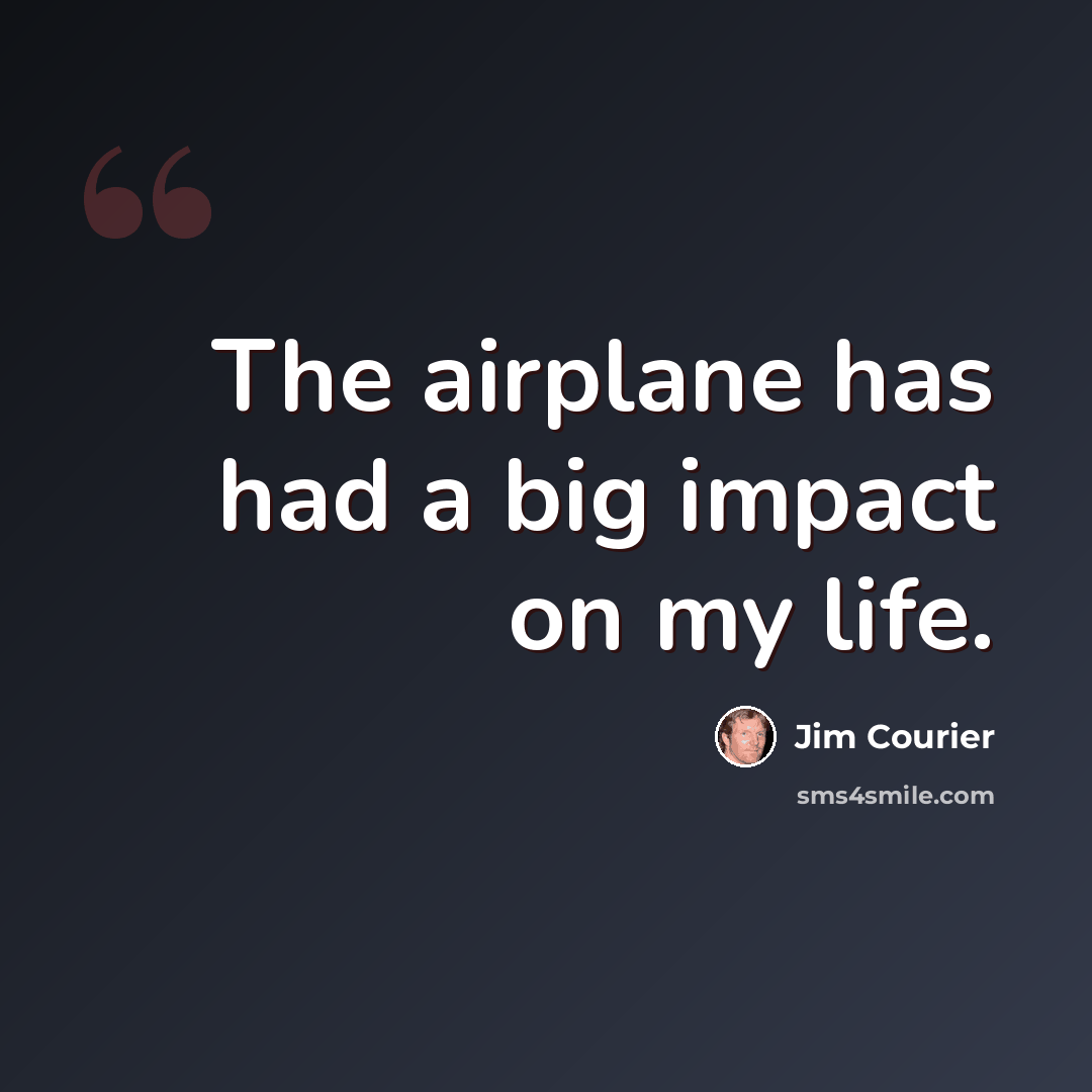 “The airplane has had a big impact on my life.” quote by Jim Courier