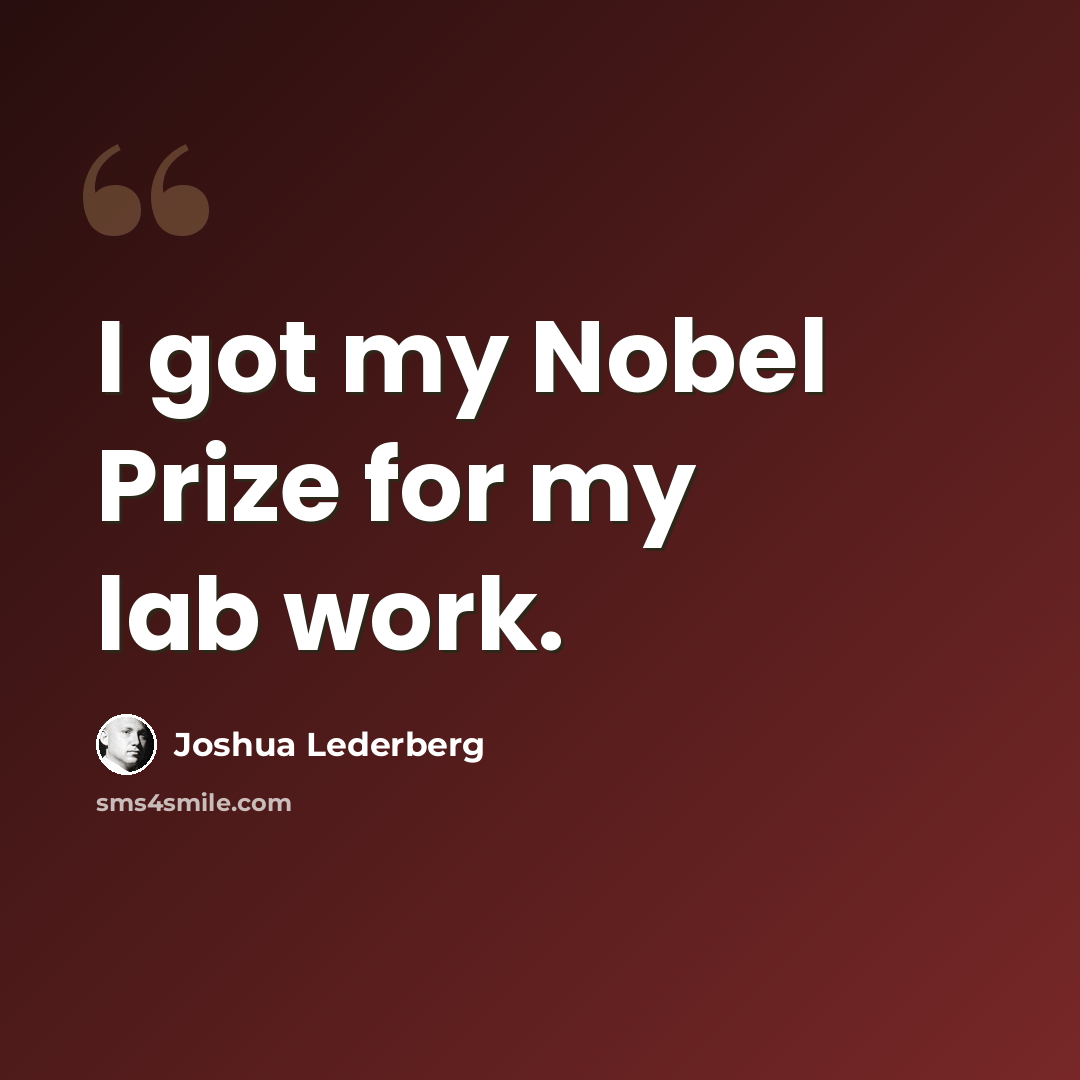“I got my Nobel Prize for my lab work.” quote by Joshua Lederberg