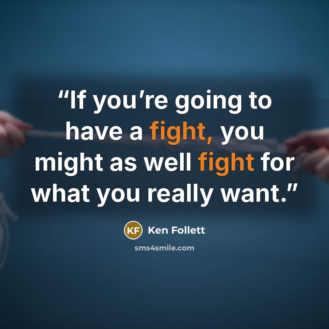 “If you’re going to have a fight, you might as well fight for what you really want.” quote by Ken Follett