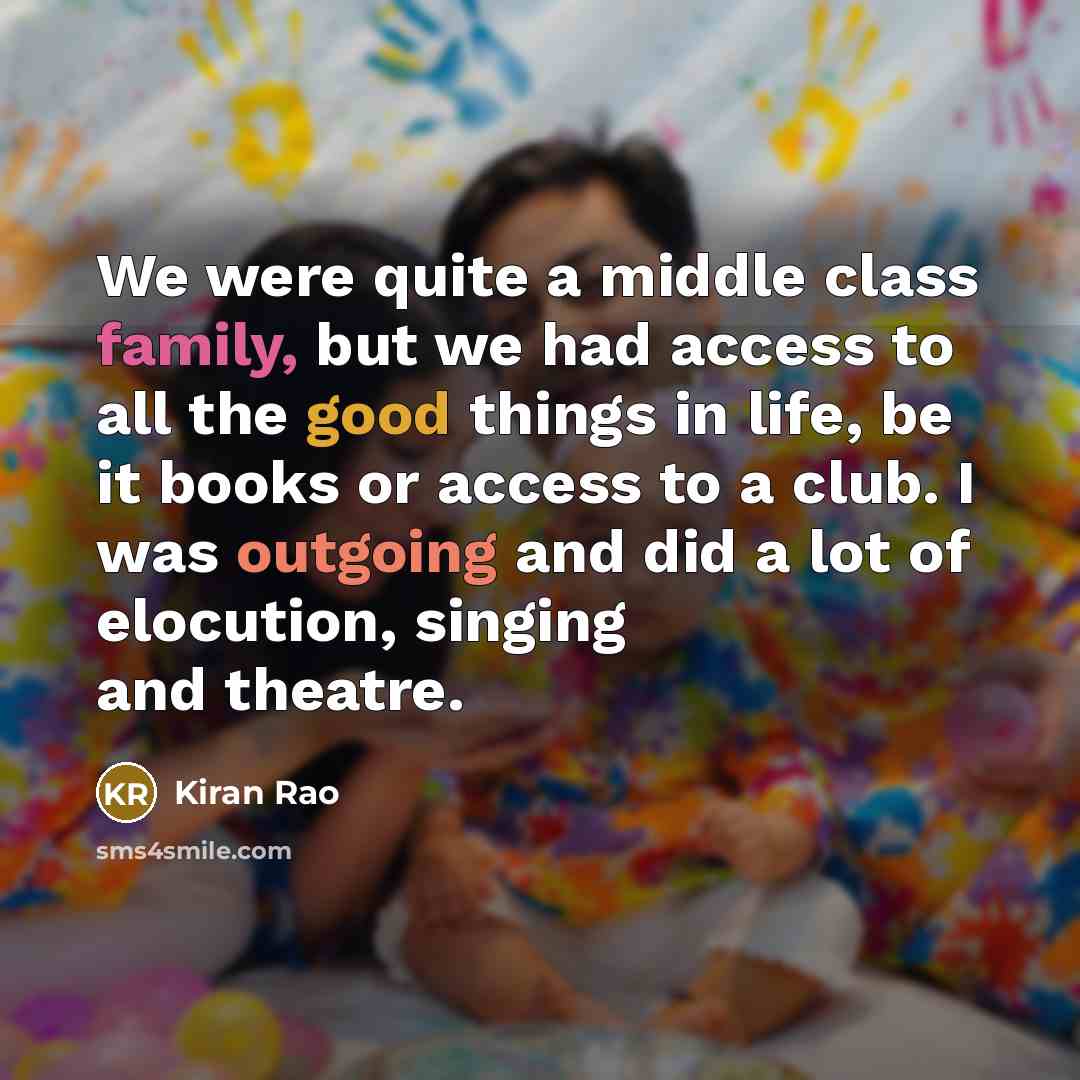 “We were quite a middle class family, but we had access to all the good things in life, be it books or access to a club. I was outgoing and did a lot of elocution, singing and theatre.” quote by Kiran Rao