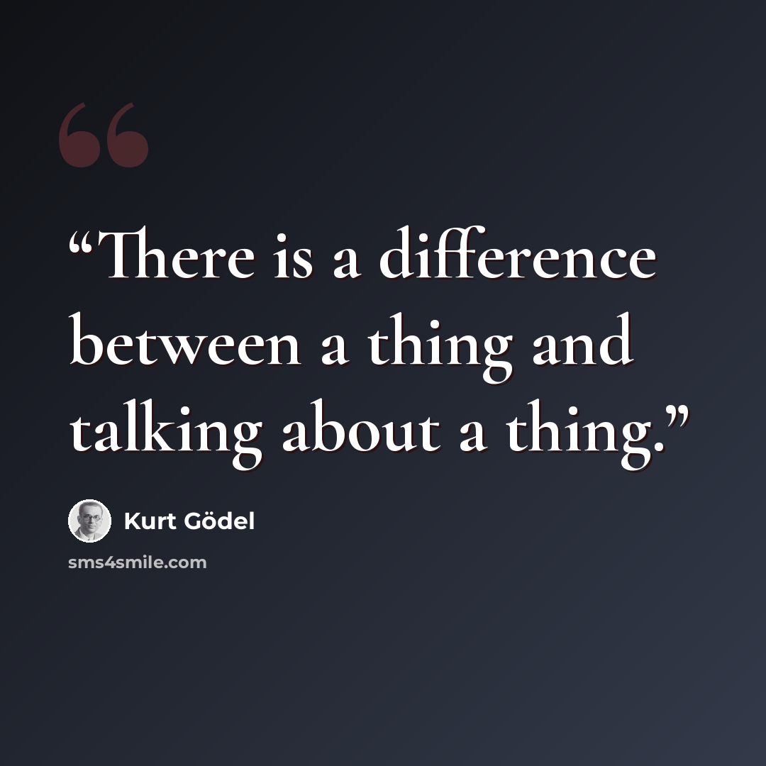 “There is a difference between a thing and talking about a thing.” quote by Kurt Godël