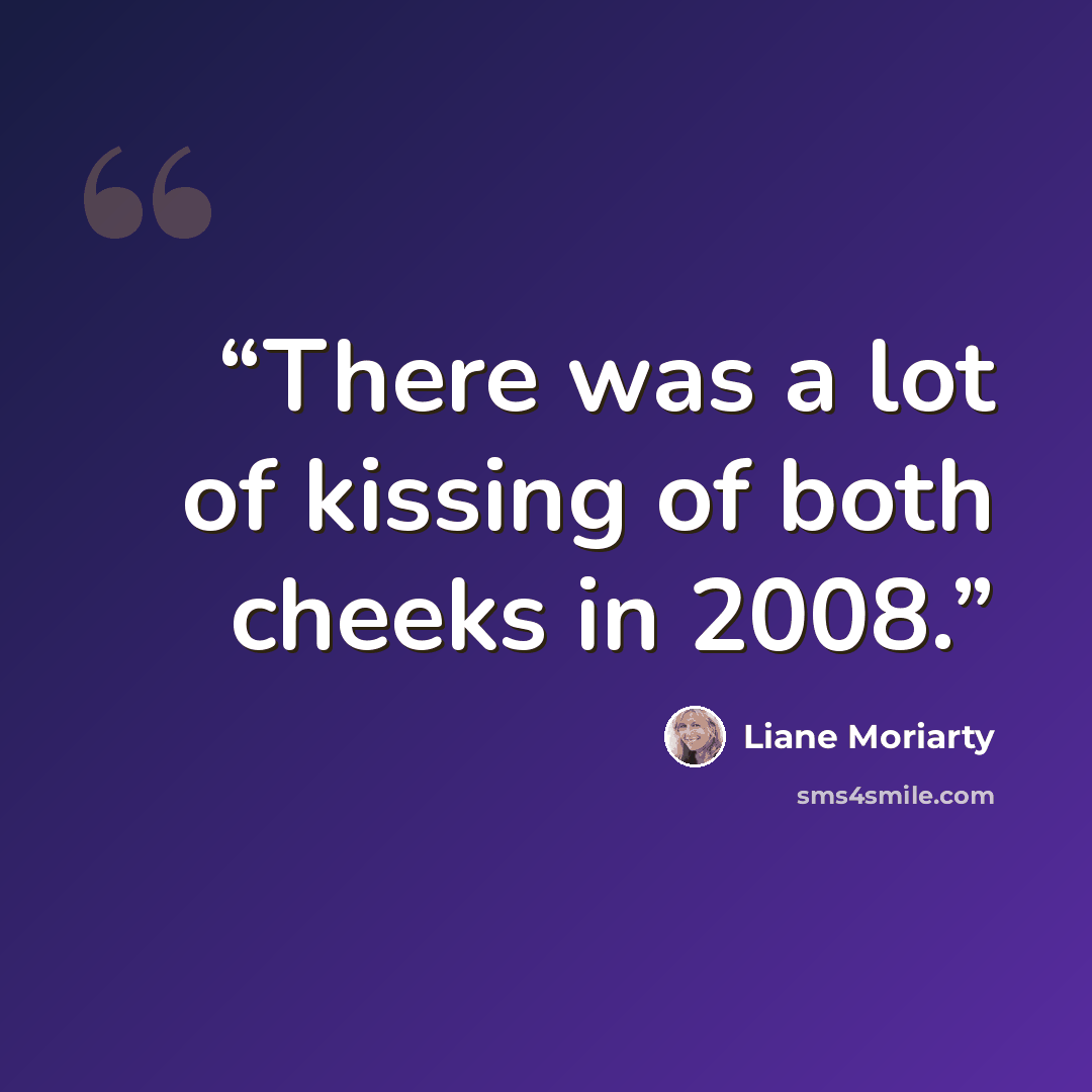 “There was a lot of kissing of both cheeks in 2008.” quote by Liane Moriarty