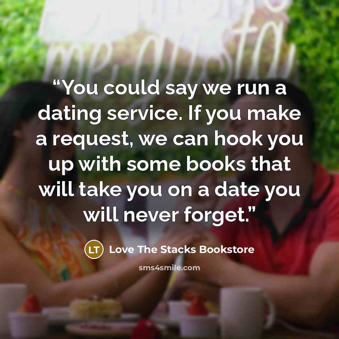 “You could say we run a dating service. If you make a request, we can hook you up with some books that will take you on a date you will never forget.” quote by Love The Stacks Bookstore