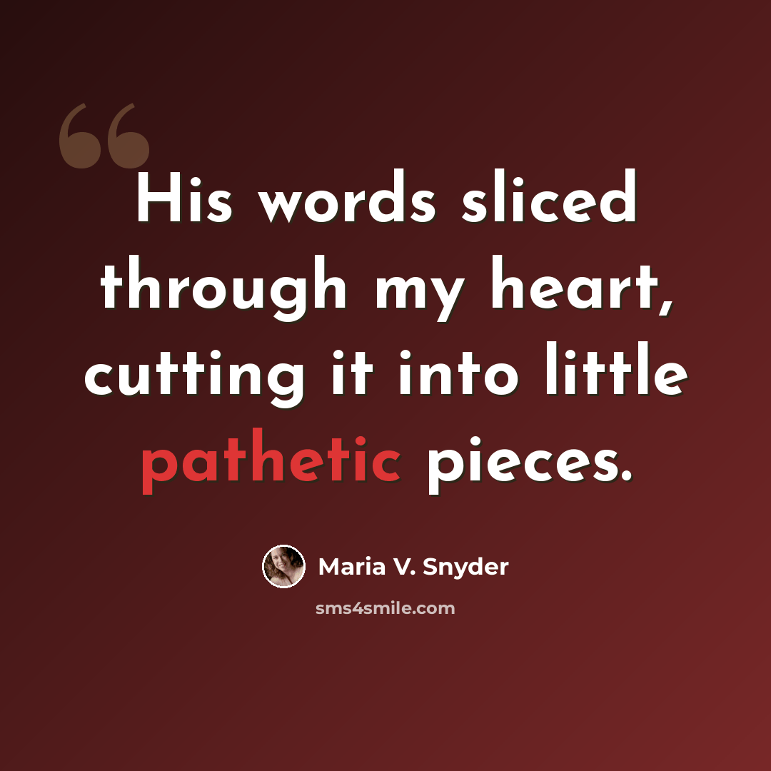 “His words sliced through my heart, cutting it into little pathetic pieces.” quote by Maria V. Snyder