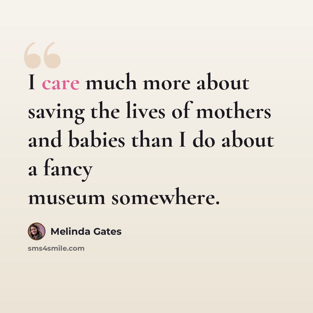 “I care much more about saving the lives of mothers and babies than I do about a fancy museum somewhere.” quote by Melinda Gates