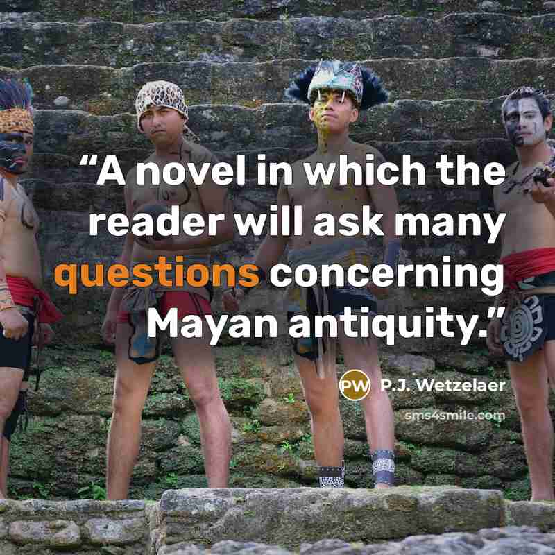 “A novel in which the reader will ask many questions concerning Mayan antiquity.” quote by P.J. Wetzelaer