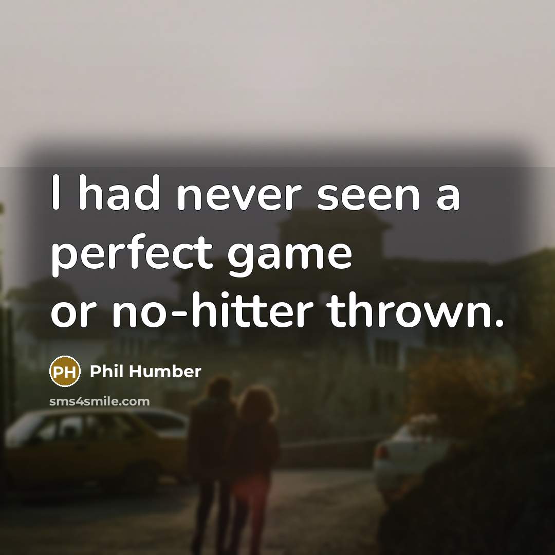 “I had never seen a perfect game or no-hitter thrown.” quote by Phil Humber