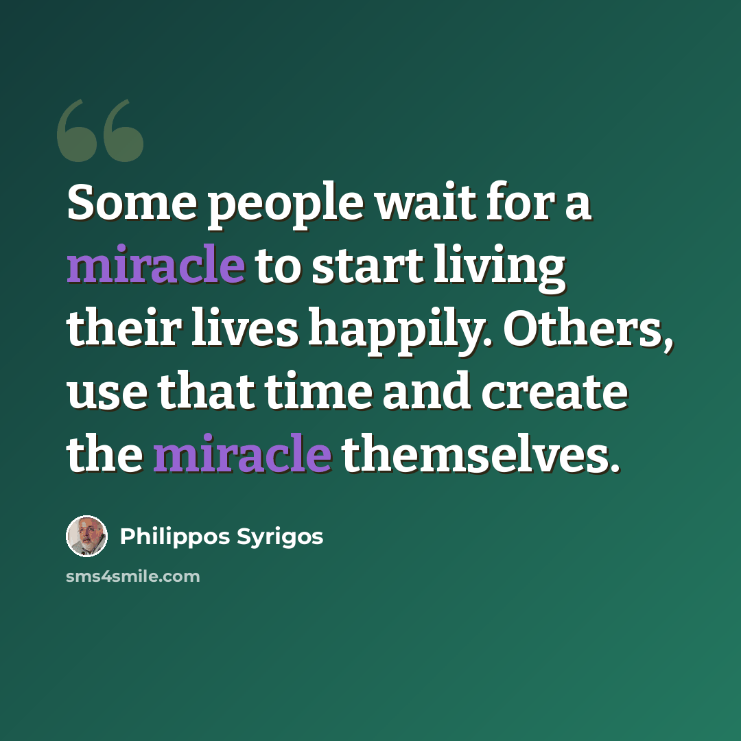 “Some people wait for a miracle to start living their lives happily. Others, use that time and create the miracle themselves.” quote by Philippos Syrigos