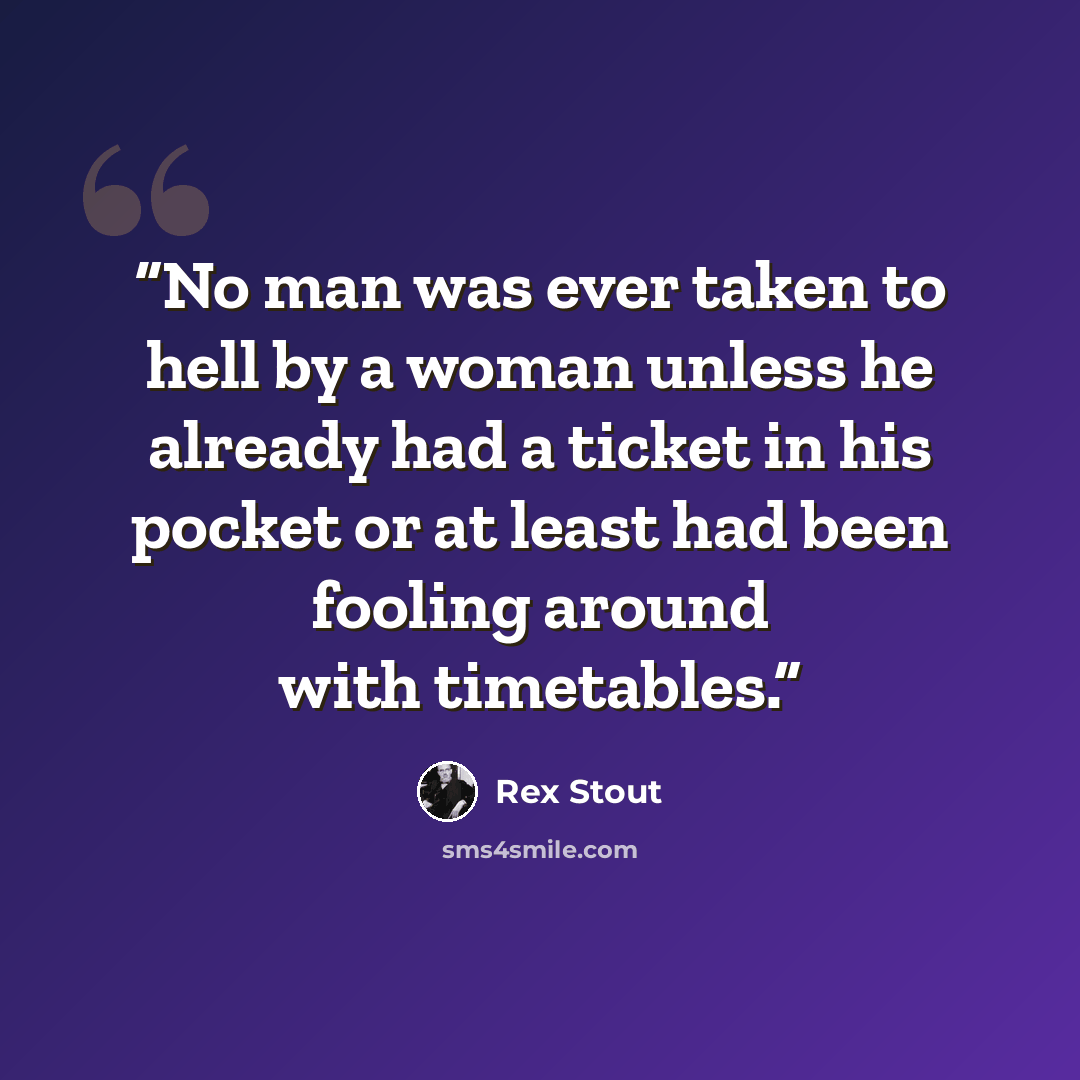 “No man was ever taken to hell by a woman unless he already had a ticket in his pocket or at least had been fooling around with timetables.” quote by Rex Stout