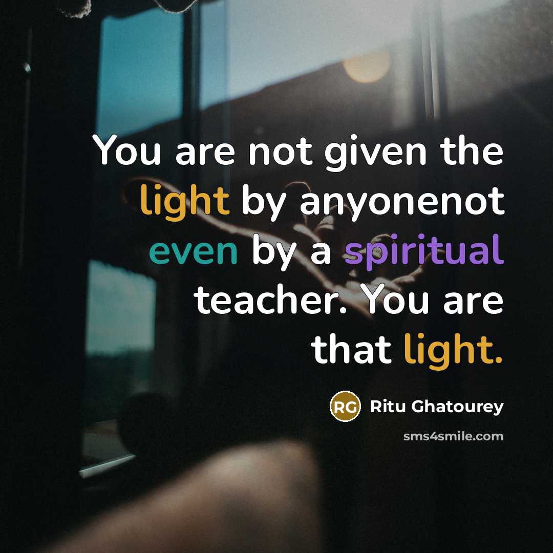 “You are not given the light by anyonenot even by a spiritual teacher. You are that light.” quote by Ritu Ghatourey