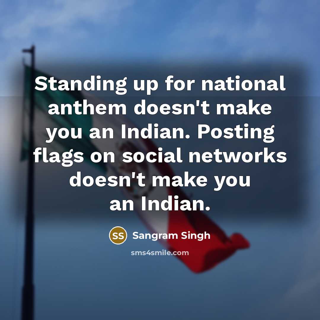 “Standing up for national anthem doesn't make you an Indian. Posting flags on social networks doesn't make you an Indian.” quote by Sangram Singh