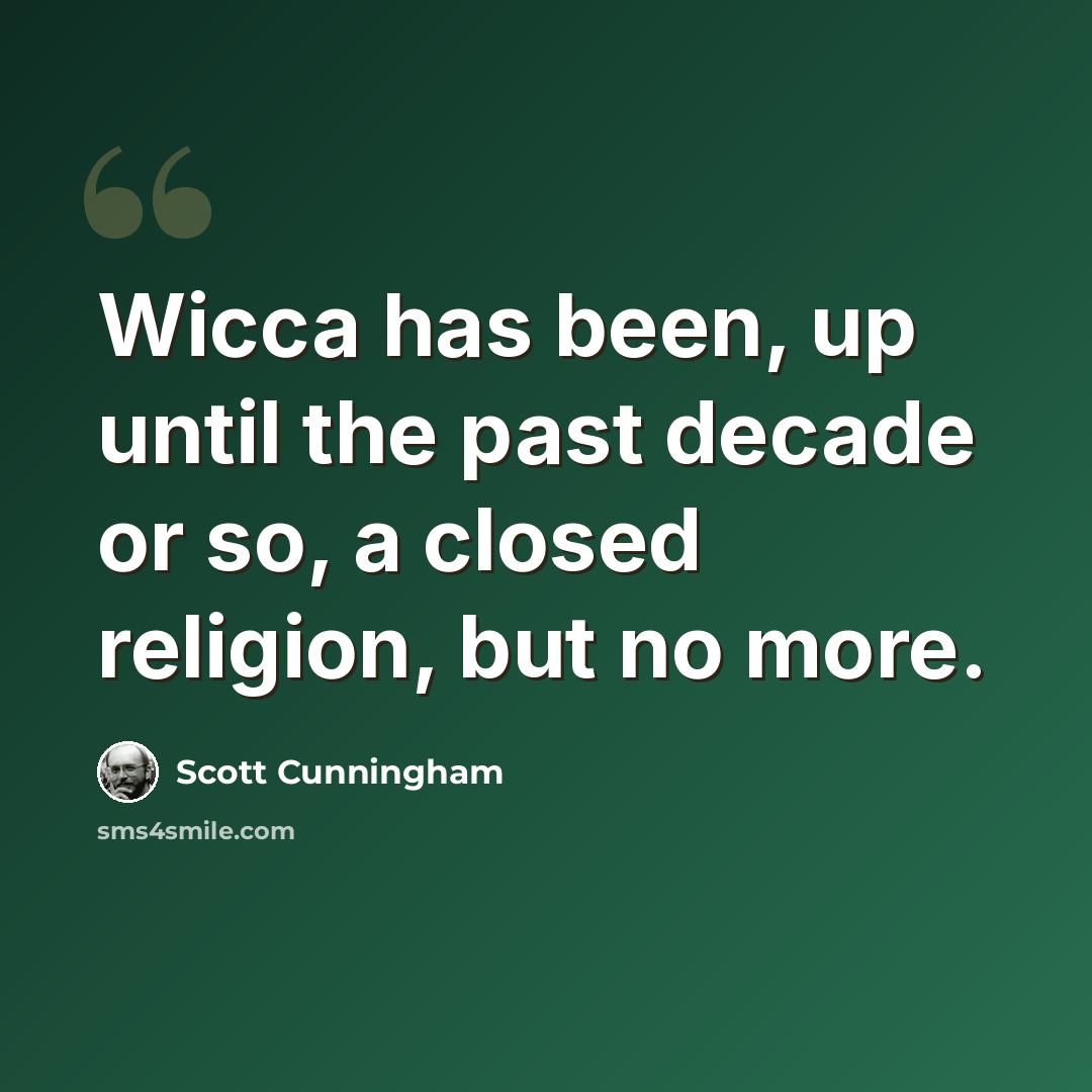 “Wicca has been, up until the past decade or so, a closed religion, but no more.” quote by Scott Cunningham