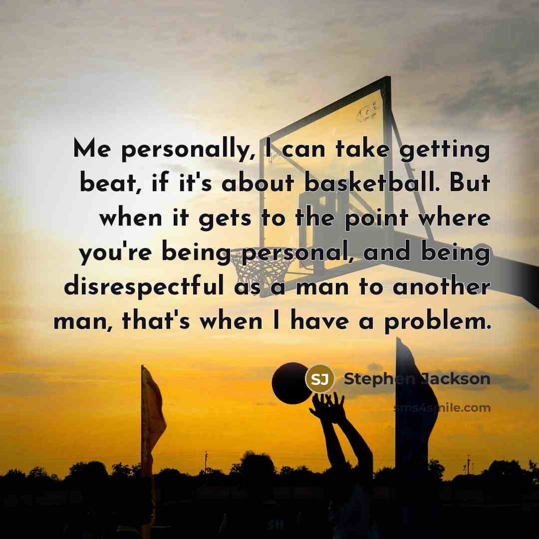 “Me personally, I can take getting beat, if it's about basketball. But when it gets to the point where you're being personal, and being disrespectful as a man to another man, that's when I have a problem.” quote by Stephen Jackson