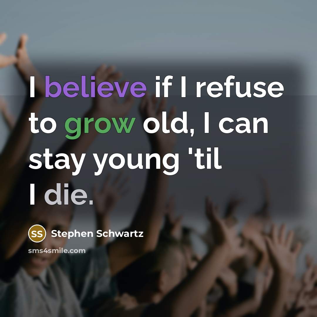 “I believe if I refuse to grow old, I can stay young 'til I die.” quote by Stephen Schwartz