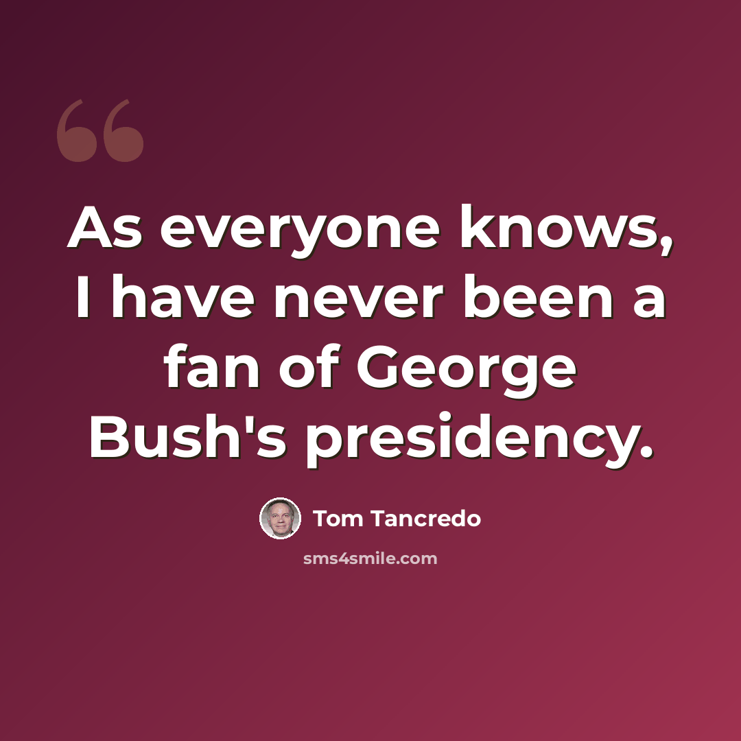 “As everyone knows, I have never been a fan of George Bush's presidency.” quote by Tom Tancredo