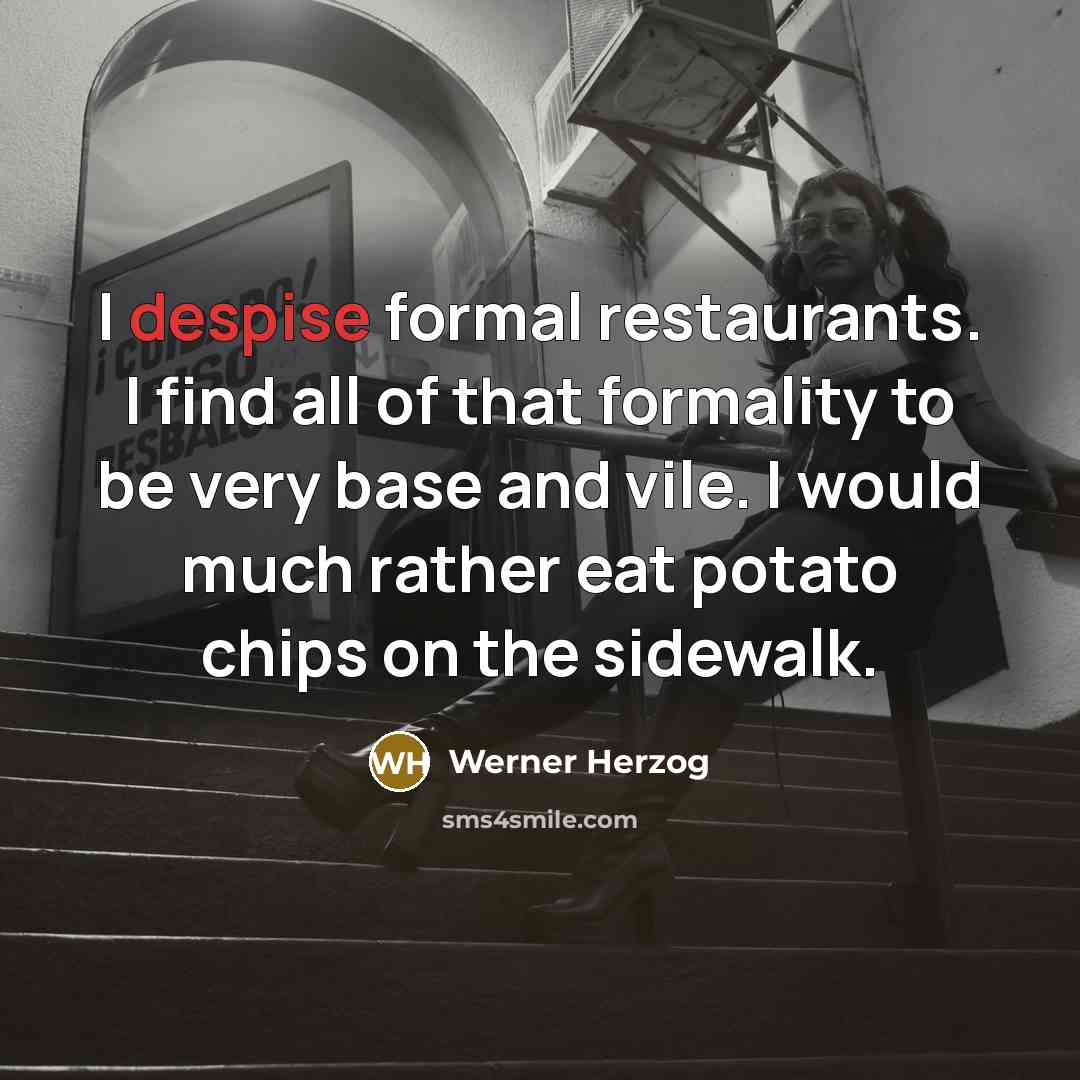 “I despise formal restaurants. I find all of that formality to be very base and vile. I would much rather eat potato chips on the sidewalk.” quote by Werner Herzog
