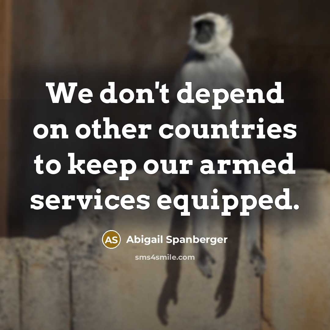 “We don't depend on other countries to keep our armed services equipped.” quote by Abigail Spanberger