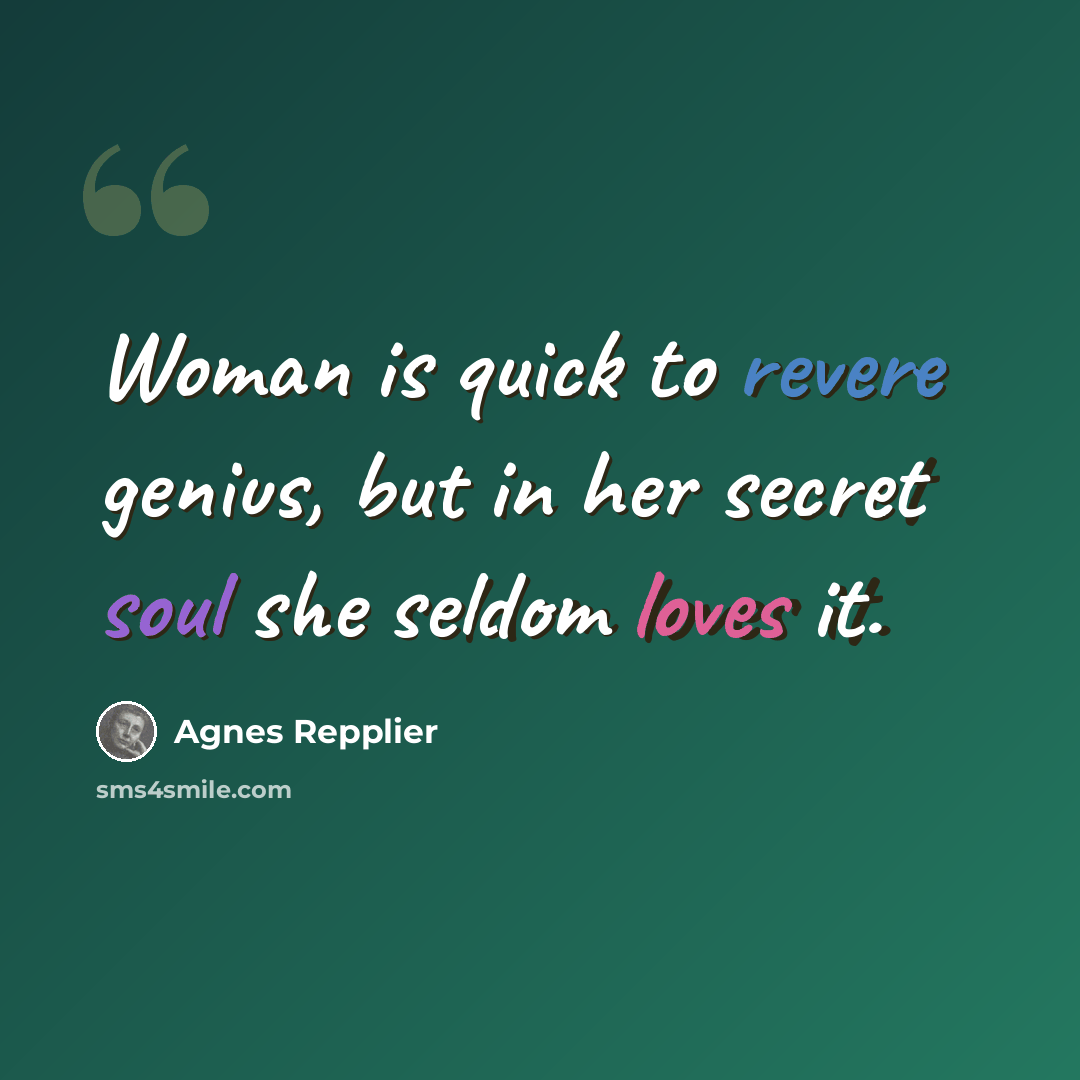 “Woman is quick to revere genius, but in her secret soul she seldom loves it.” quote by Agnes Repplier