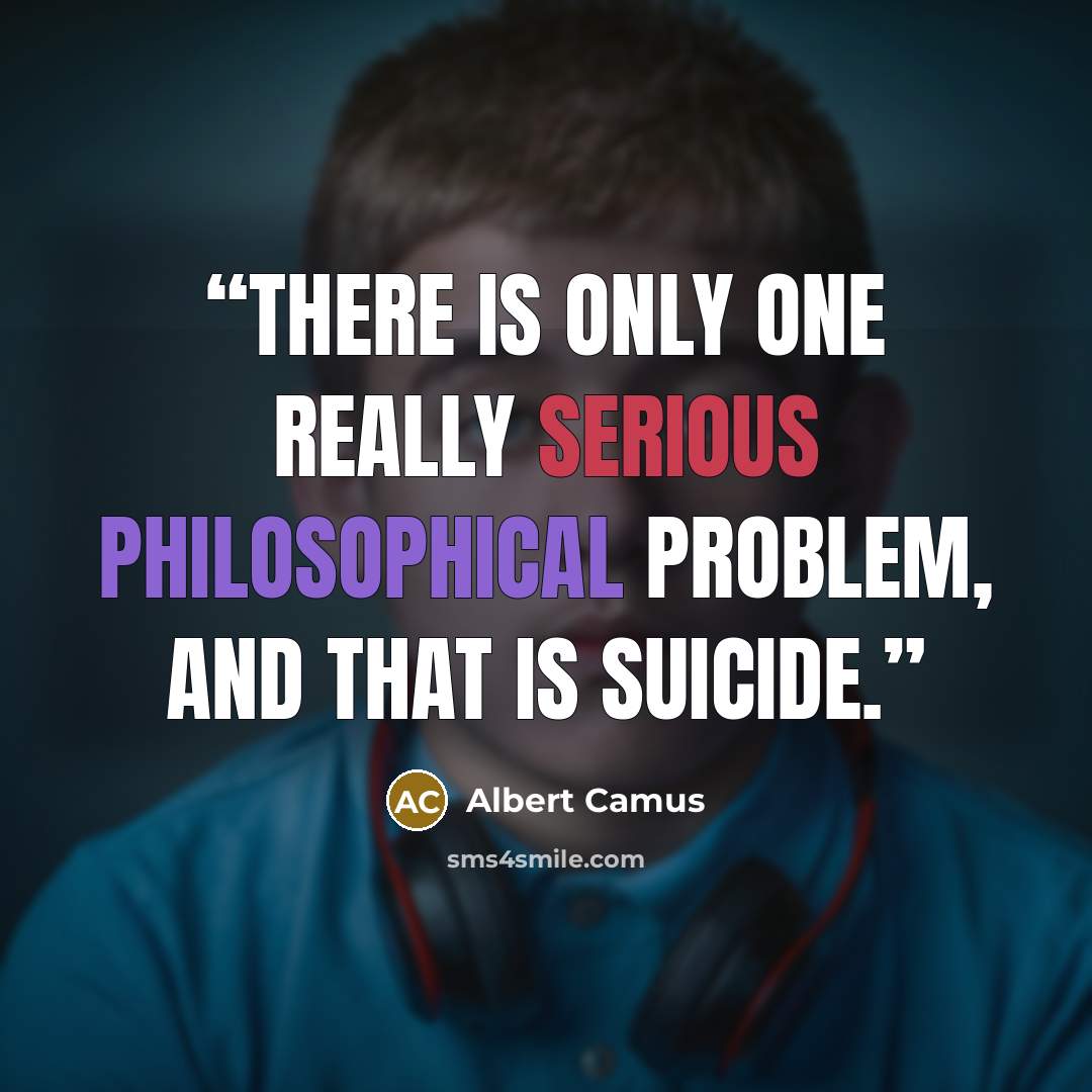 “There is only one really serious philosophical problem, and that is suicide.” quote by Albert Camus